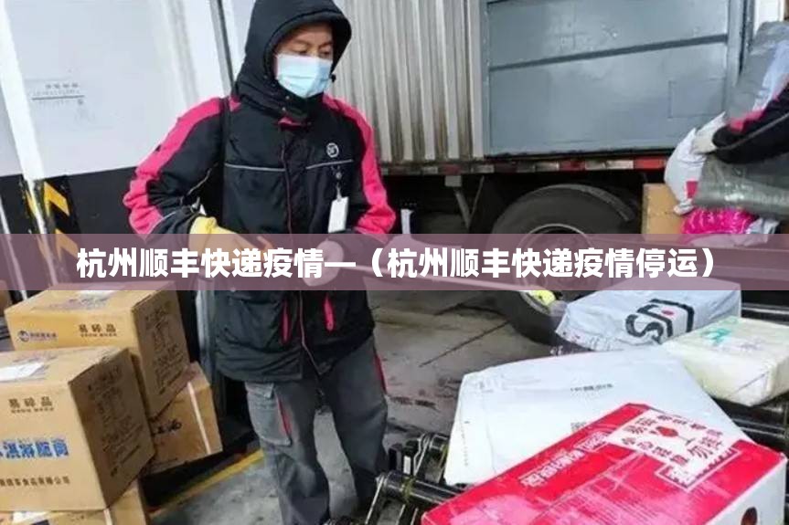 杭州顺丰快递疫情—（杭州顺丰快递疫情停运）