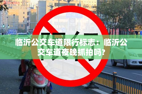 临沂公交车道限行标志：临沂公交车道夜晚抓拍吗?