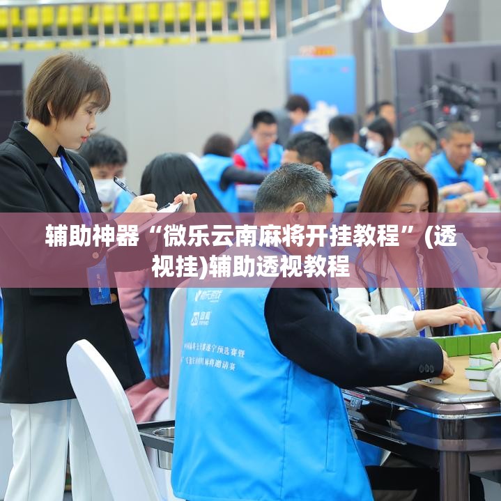 辅助神器“微乐云南麻将开挂教程	”(透视挂)辅助透视教程