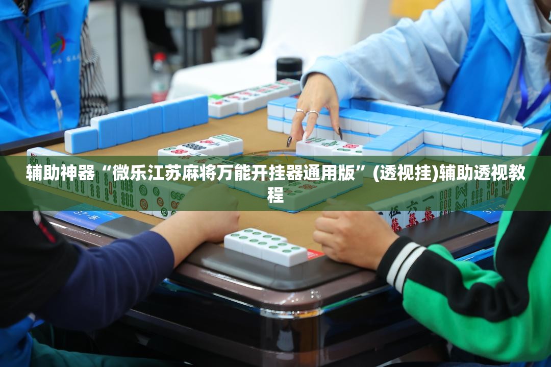 辅助神器“微乐江苏麻将万能开挂器通用版”(透视挂)辅助透视教程