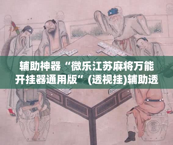 辅助神器“微乐江苏麻将万能开挂器通用版”(透视挂)辅助透视教程