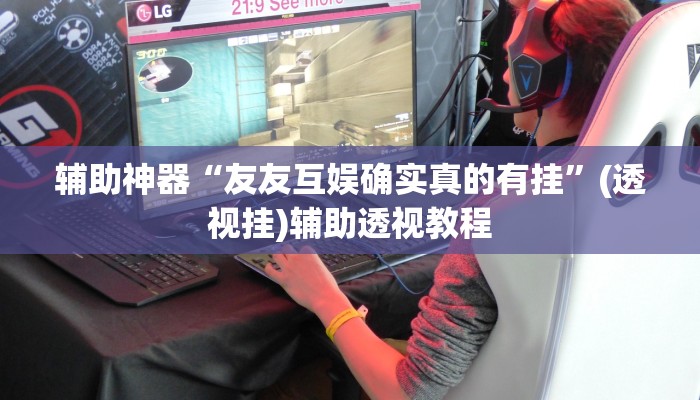 辅助神器“友友互娱确实真的有挂	”(透视挂)辅助透视教程