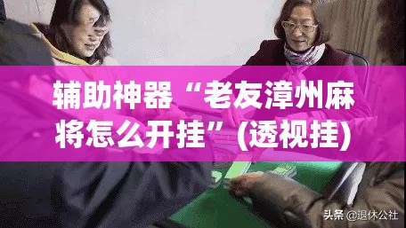 辅助神器“老友漳州麻将怎么开挂	”(透视挂)辅助透视教程