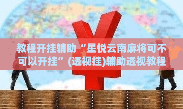 教程开挂辅助“星悦云南麻将可不可以开挂”(透视挂)辅助透视教程