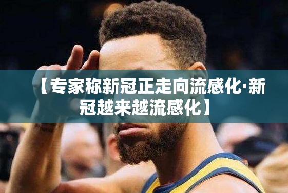 【专家称新冠正走向流感化·新冠越来越流感化】