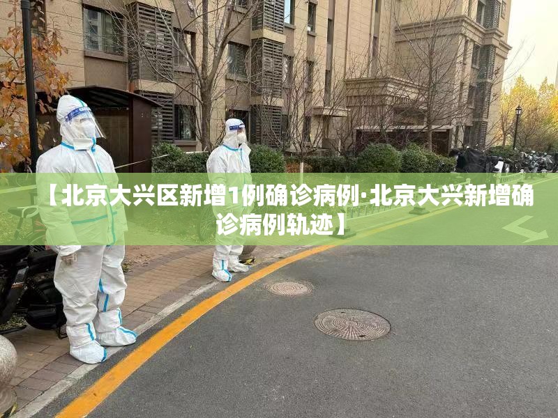 【北京大兴区新增1例确诊病例·北京大兴新增确诊病例轨迹】