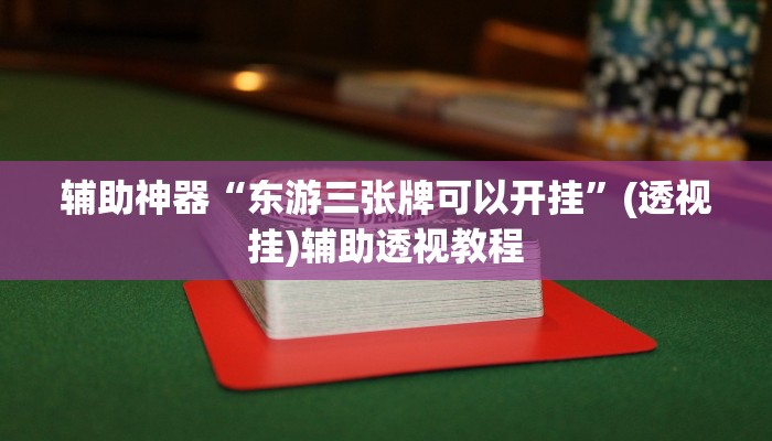 辅助神器“东游三张牌可以开挂	”(透视挂)辅助透视教程