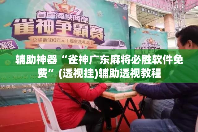 辅助神器“雀神广东麻将必胜软件免费”(透视挂)辅助透视教程