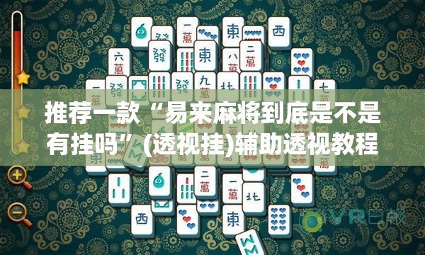 推荐一款“易来麻将到底是不是有挂吗	”(透视挂)辅助透视教程