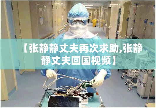 【张静静丈夫再次求助,张静静丈夫回国视频】