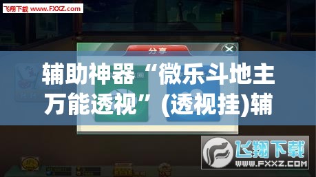 辅助神器“微乐斗地主万能透视”(透视挂)辅助透视教程