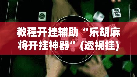 教程开挂辅助“乐胡麻将开挂神器”(透视挂)辅助透视教程
