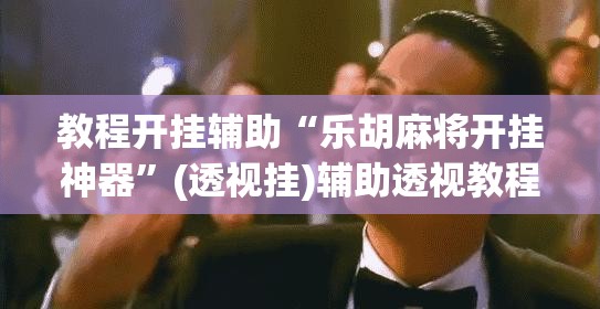 教程开挂辅助“乐胡麻将开挂神器”(透视挂)辅助透视教程