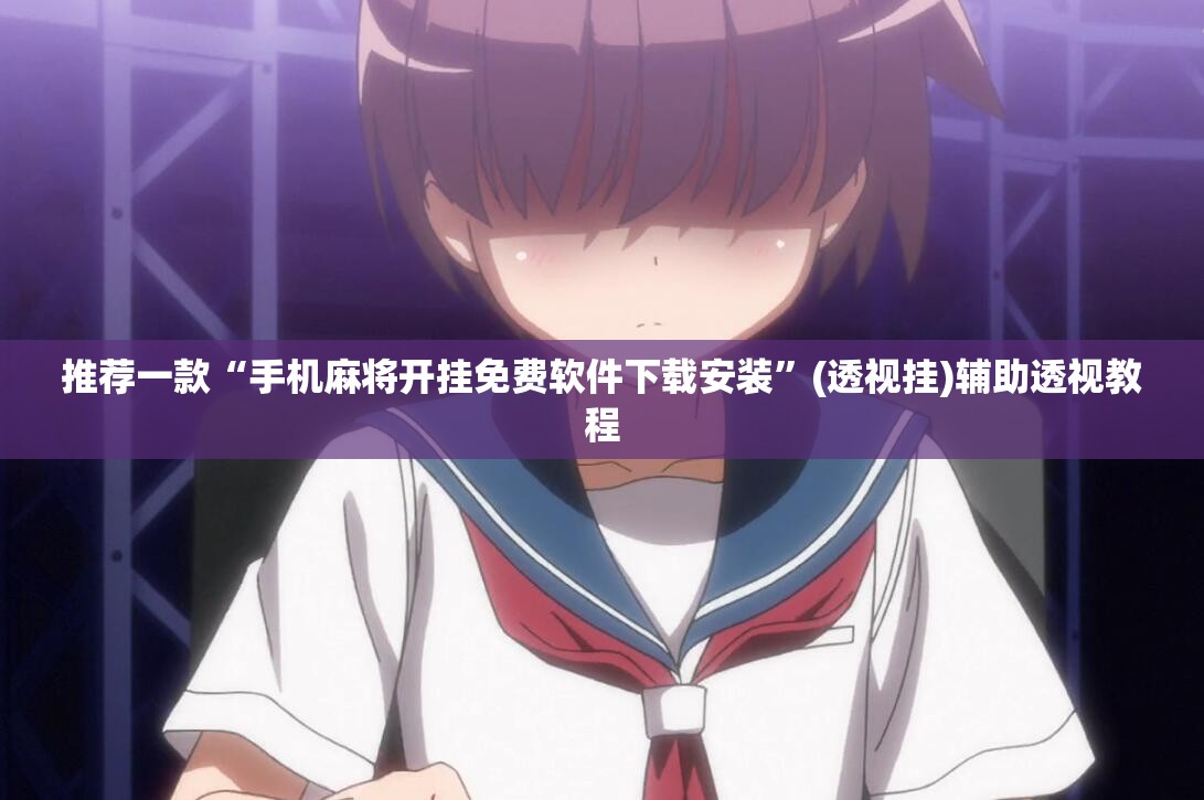 推荐一款“手机麻将开挂免费软件下载安装”(透视挂)辅助透视教程