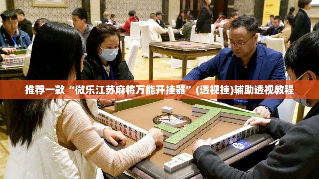 推荐一款“微乐江苏麻将万能开挂器”(透视挂)辅助透视教程
