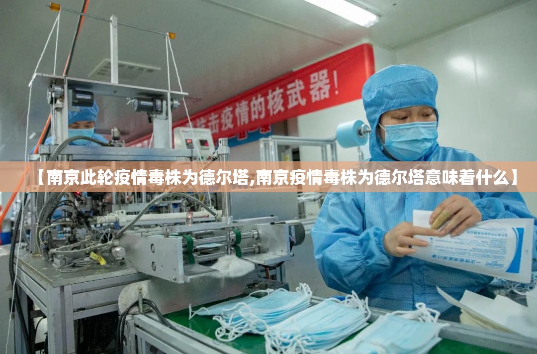 【南京此轮疫情毒株为德尔塔,南京疫情毒株为德尔塔意味着什么】