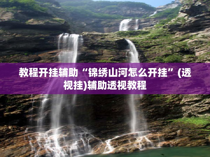 教程开挂辅助“锦绣山河怎么开挂	”(透视挂)辅助透视教程