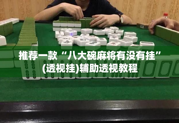 推荐一款“八大碗麻将有没有挂”(透视挂)辅助透视教程