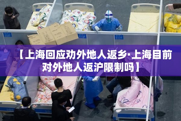 【上海回应劝外地人返乡·上海目前对外地人返沪限制吗】