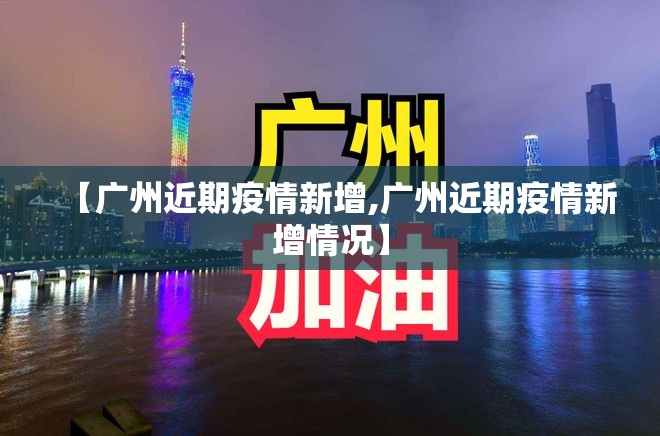 【广州近期疫情新增,广州近期疫情新增情况】