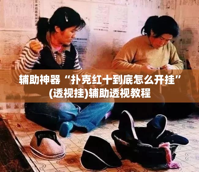 辅助神器“扑克红十到底怎么开挂”(透视挂)辅助透视教程