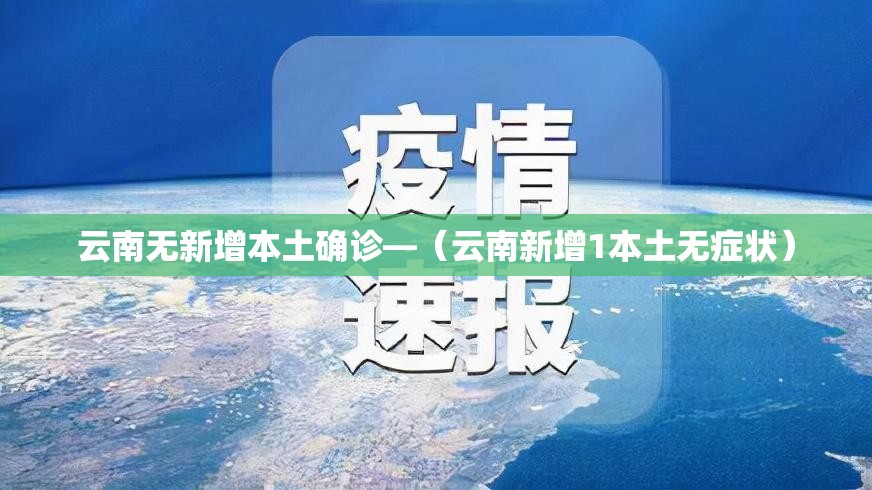 云南无新增本土确诊—（云南新增1本土无症状）