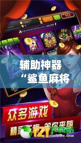 辅助神器“鲨鱼麻将是不是有挂	”(透视挂)辅助透视教程