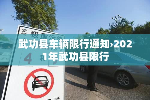 武功县车辆限行通知›2021年武功县限行 武功县车辆限行通知›2021年武功县限行