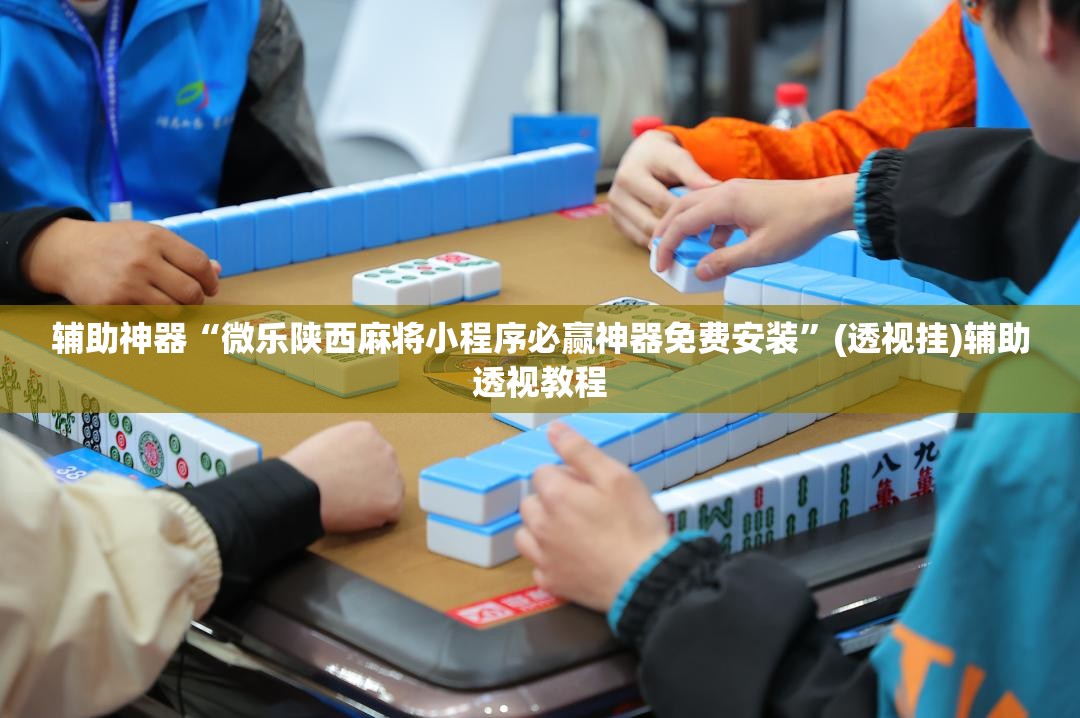 辅助神器“微乐陕西麻将小程序必赢神器免费安装”(透视挂)辅助透视教程