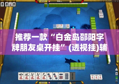 推荐一款“白金岛邵阳字牌朋友桌开挂	”(透视挂)辅助透视教程