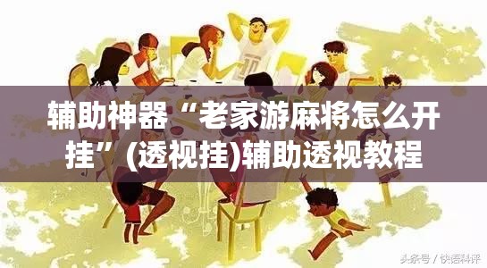 辅助神器“老家游麻将怎么开挂”(透视挂)辅助透视教程
