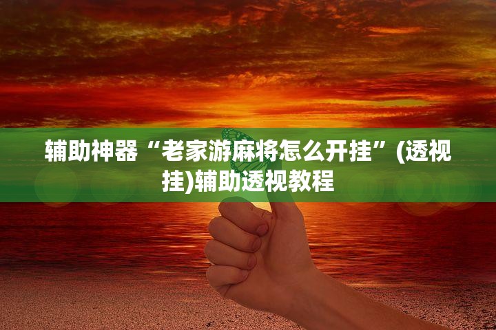 辅助神器“老家游麻将怎么开挂”(透视挂)辅助透视教程