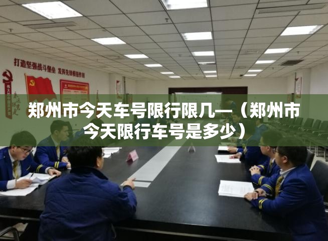 郑州市今天车号限行限几—（郑州市今天限行车号是多少）