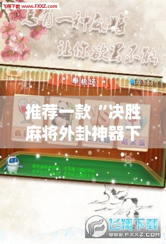 推荐一款“决胜麻将外卦神器下载安装”(透视挂)辅助透视教程