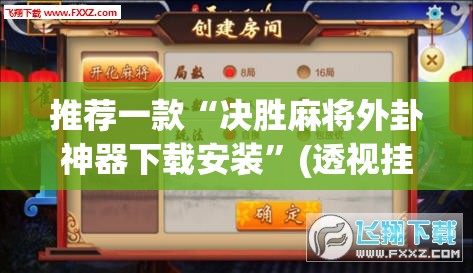 推荐一款“决胜麻将外卦神器下载安装	”(透视挂)辅助透视教程