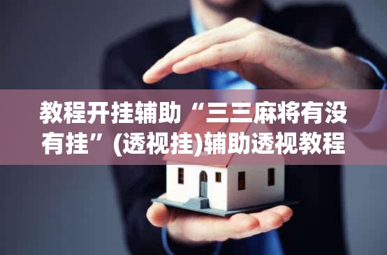 教程开挂辅助“三三麻将有没有挂	”(透视挂)辅助透视教程