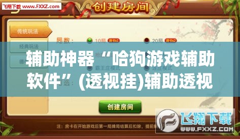 辅助神器“哈狗游戏辅助软件”(透视挂)辅助透视教程