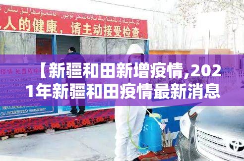 【新疆和田新增疫情,2021年新疆和田疫情最新消息今天】
