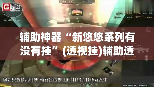 辅助神器“新悠悠系列有没有挂”(透视挂)辅助透视教程