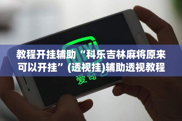 教程开挂辅助“科乐吉林麻将原来可以开挂	”(透视挂)辅助透视教程