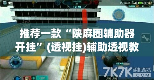 推荐一款“陕麻圈辅助器开挂”(透视挂)辅助透视教程