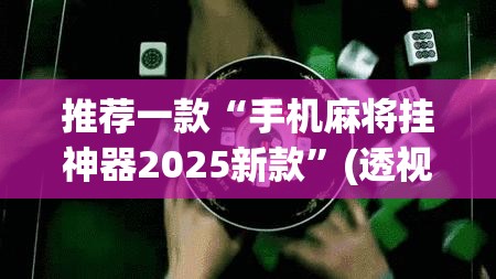 推荐一款“手机麻将挂神器2025新款”(透视挂)辅助透视教程
