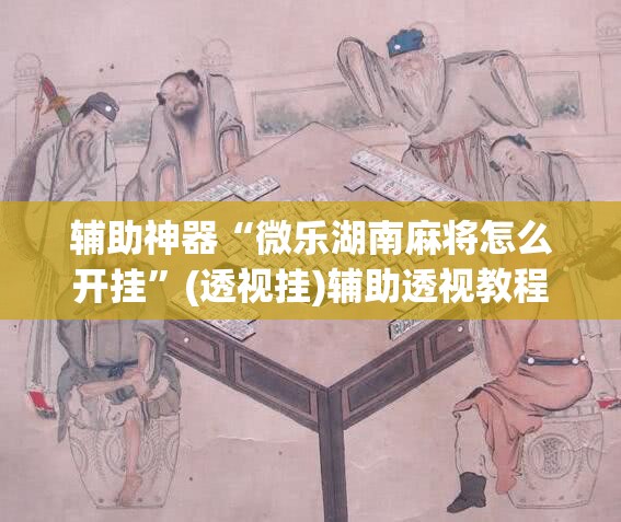 辅助神器“微乐湖南麻将怎么开挂	”(透视挂)辅助透视教程
