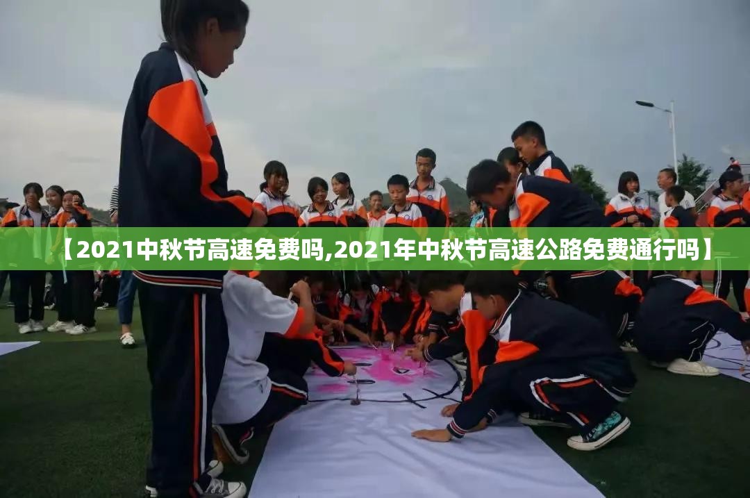 【2021中秋节高速免费吗,2021年中秋节高速公路免费通行吗】