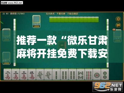 推荐一款“微乐甘肃麻将开挂免费下载安装	”(透视挂)辅助透视教程