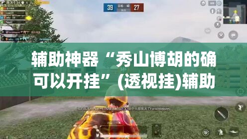 辅助神器“秀山博胡的确可以开挂”(透视挂)辅助透视教程
