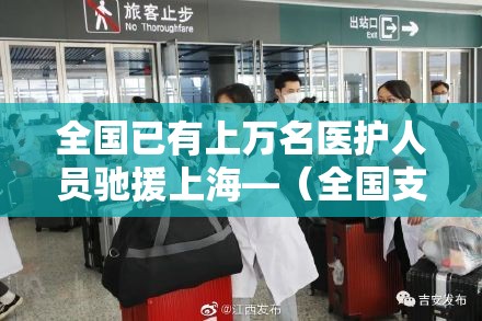 全国已有上万名医护人员驰援上海—(全国支援医护人员有多少人) 全国已有上万名医护人员驰援上海—(全国支援医护人员有多少人)