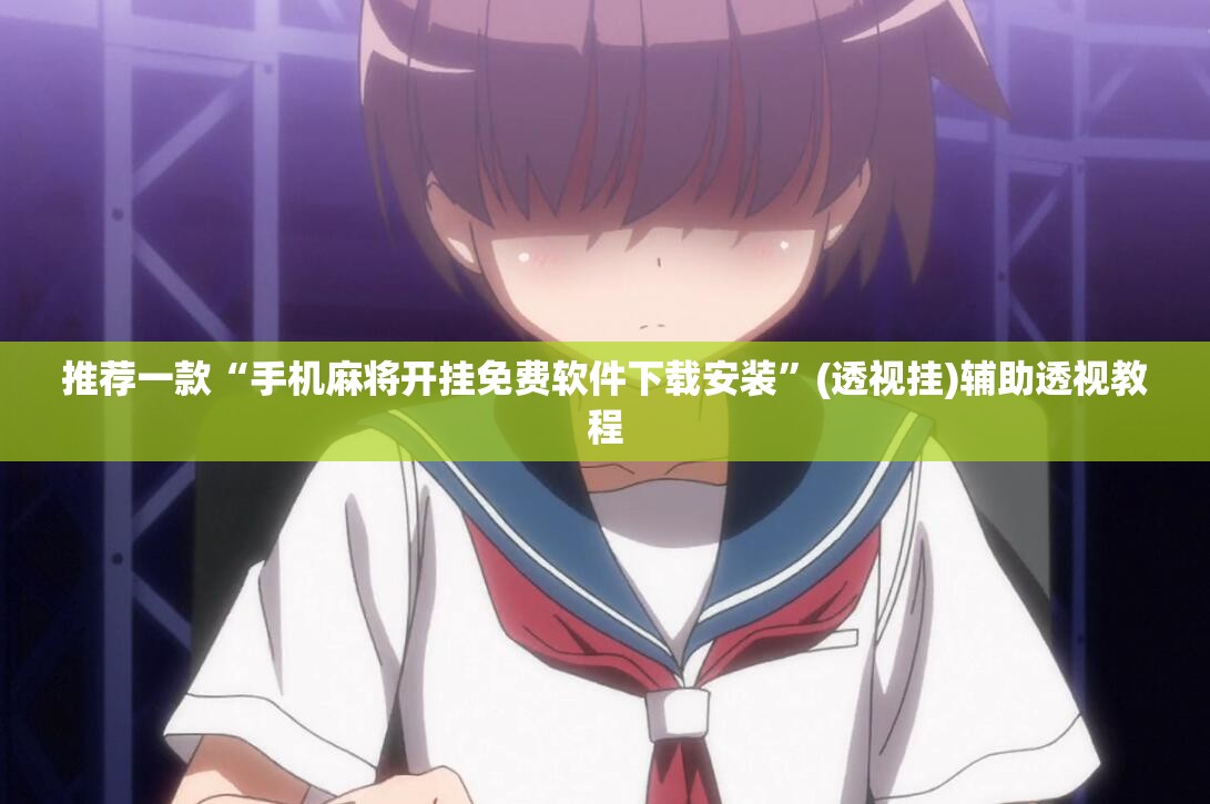 推荐一款“手机麻将开挂免费软件下载安装”(透视挂)辅助透视教程