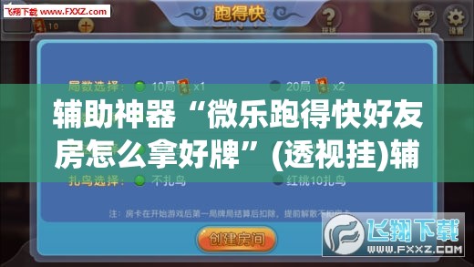 辅助神器“微乐跑得快好友房怎么拿好牌	”(透视挂)辅助透视教程