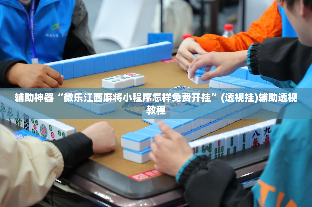 辅助神器“微乐江西麻将小程序怎样免费开挂”(透视挂)辅助透视教程